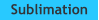 Sublimation